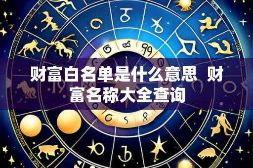 财富白名单是什么意思 财富名称大全查询