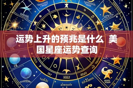 运势上升的预兆是什么 美国星座运势查询