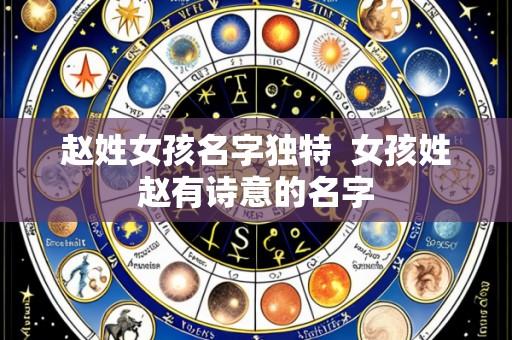 赵姓女孩名字独特 女孩姓赵有诗意的名字