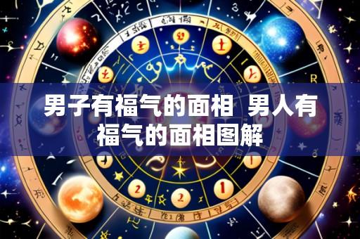 男子有福气的面相  男人有福气的面相图解