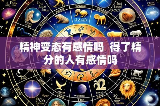 精神变态有感情吗 得了精分的人有感情吗