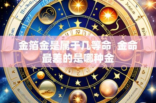金箔金是属于几等命  金命最差的是哪种金