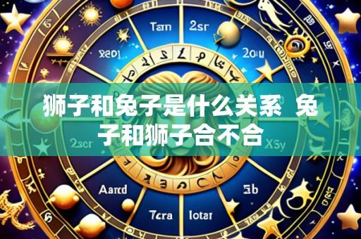 狮子和兔子是什么关系  兔子和狮子合不合