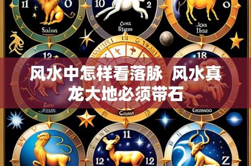 风水中怎样看落脉  风水真龙大地必须带石