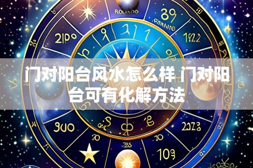 门对阳台风水怎么样 门对阳台可有化解方法