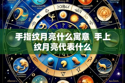 手指纹月亮什么寓意  手上纹月亮代表什么