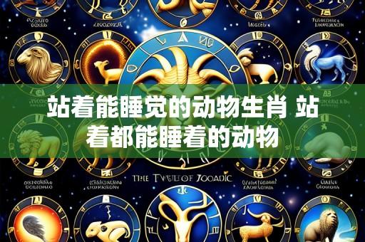 站着能睡觉的动物生肖 站着都能睡着的动物