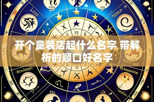 开个童装店起什么名字 带解析的顺口好名字