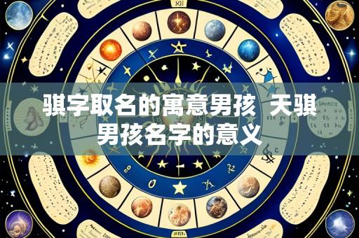 骐字取名的寓意男孩  天骐男孩名字的意义