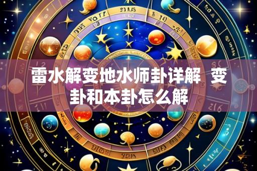 雷水解变地水师卦详解  变卦和本卦怎么解