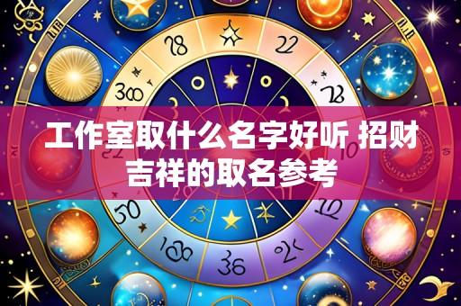 工作室取什么名字好听 招财吉祥的取名参考