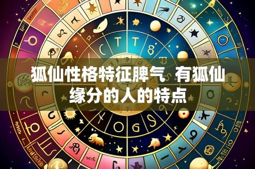 狐仙性格特征脾气 有狐仙缘分的人的特点