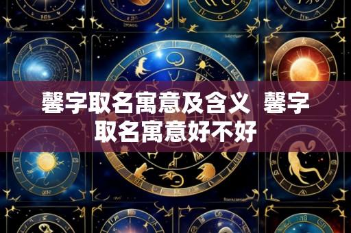 馨字取名寓意及含义 馨字取名寓意好不好