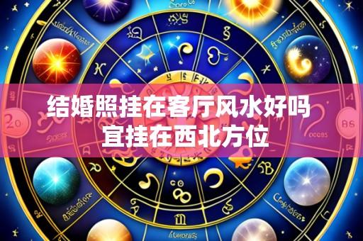 结婚照挂在客厅风水好吗  宜挂在西北方位