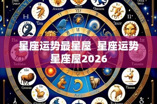 星座运势最星屋 星座运势星座屋2026