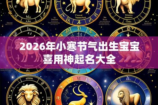 2026年小寒节气出生宝宝喜用神起名大全