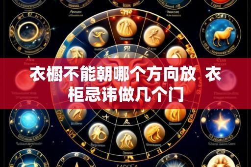 衣橱不能朝哪个方向放  衣柜忌讳做几个门