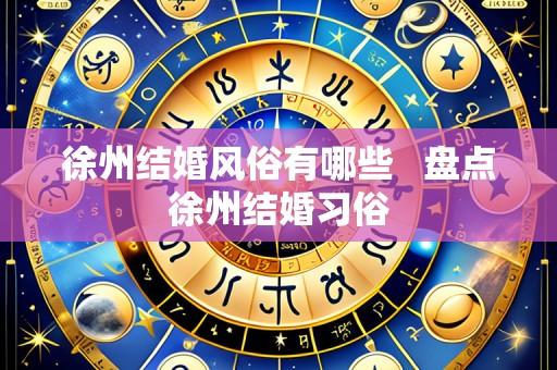 徐州结婚风俗有哪些   盘点徐州结婚习俗