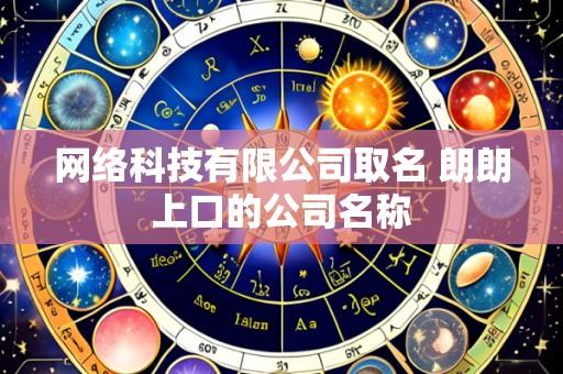 网络科技有限公司取名 朗朗上口的公司名称