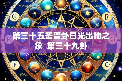 第三十五签晋卦日光出地之象 第三十九卦
