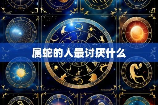 属蛇的人最讨厌什么