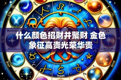 什么颜色招财并聚财 金色象征高贵光荣华贵