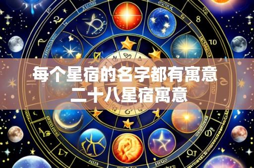 每个星宿的名字都有寓意 二十八星宿寓意