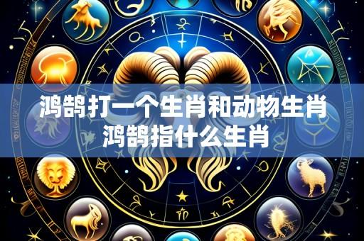 鸿鹄打一个生肖和动物生肖 鸿鹄指什么生肖