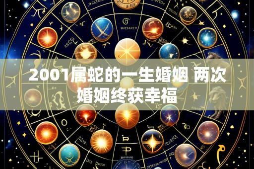 2001属蛇的一生婚姻 两次婚姻终获幸福