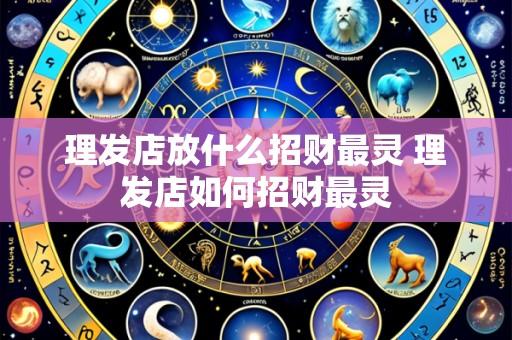 理发店放什么招财最灵 理发店如何招财最灵