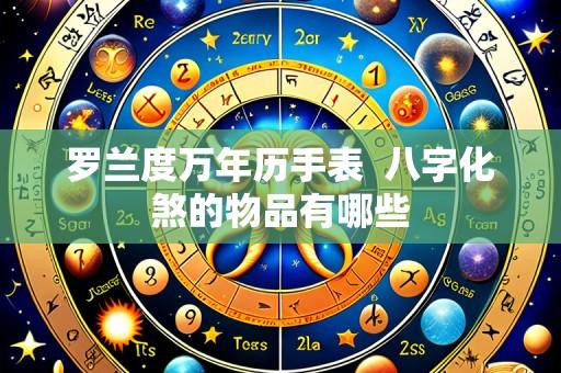 罗兰度万年历手表  八字化煞的物品有哪些