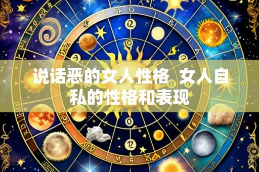 说话恶的女人性格  女人自私的性格和表现