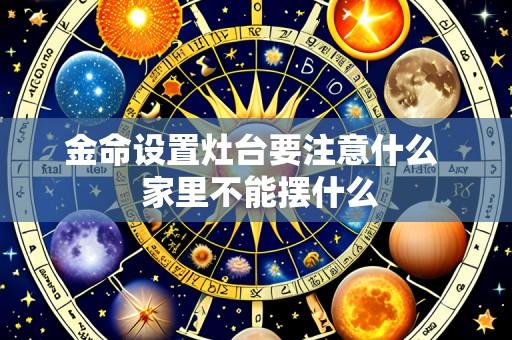 金命设置灶台要注意什么  家里不能摆什么