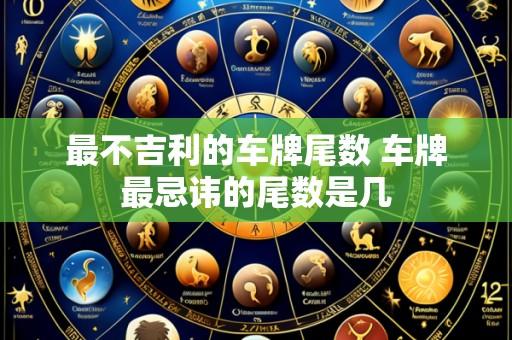 最不吉利的车牌尾数 车牌最忌讳的尾数是几