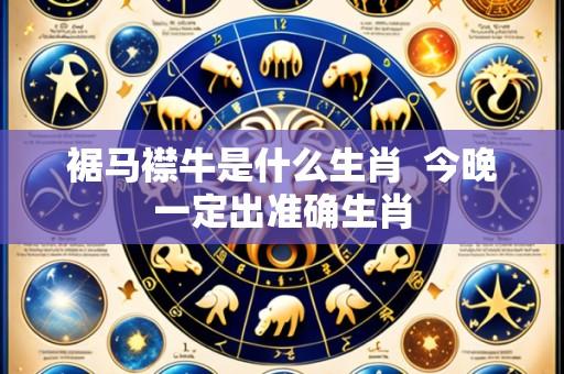 裾马襟牛是什么生肖 今晚一定出准确生肖