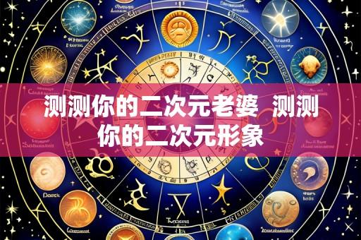 测测你的二次元老婆 测测你的二次元形象