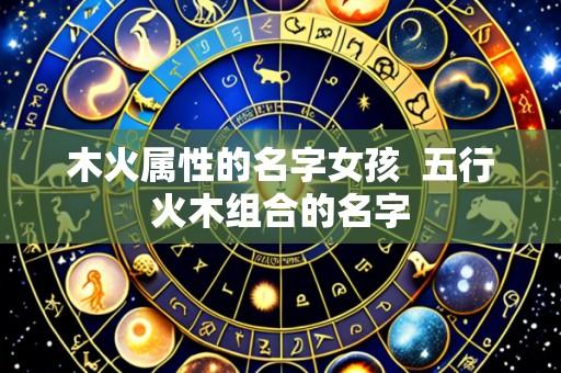 木火属性的名字女孩  五行火木组合的名字