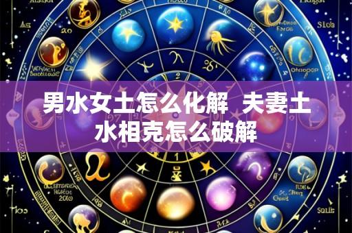 男水女土怎么化解 夫妻土水相克怎么破解