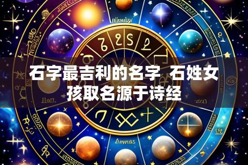 石字最吉利的名字  石姓女孩取名源于诗经