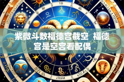 紫微斗数福德宫截空  福德宫是空宫看配偶