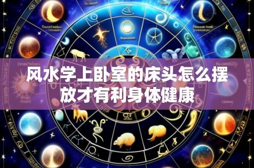 风水学上卧室的床头怎么摆放才有利身体健康