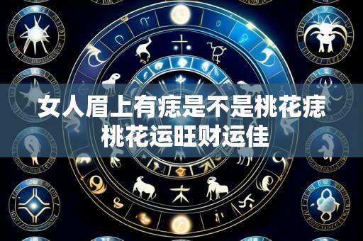 女人眉上有痣是不是桃花痣 桃花运旺财运佳