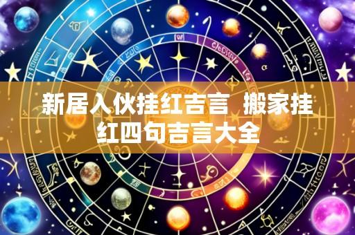 新居入伙挂红吉言 搬家挂红四句吉言大全