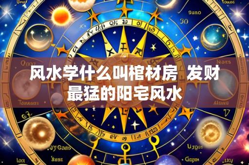 风水学什么叫棺材房  发财最猛的阳宅风水