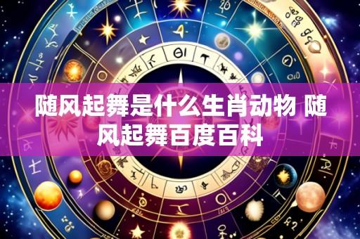 随风起舞是什么生肖动物 随风起舞百度百科