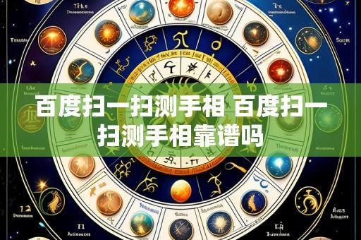 百度扫一扫测手相 百度扫一扫测手相靠谱吗