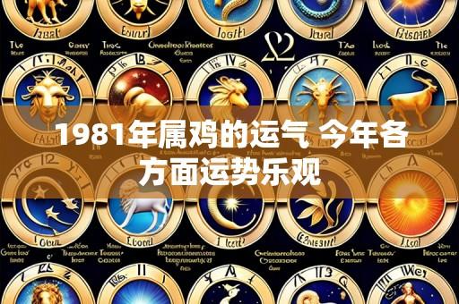 1981年属鸡的运气 今年各方面运势乐观
