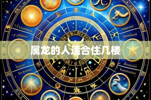 属龙的人适合住几楼
