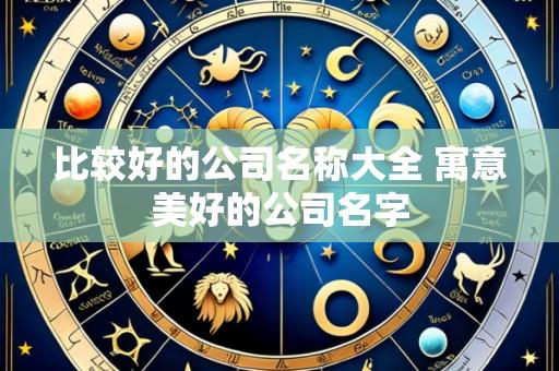 比较好的公司名称大全 寓意美好的公司名字