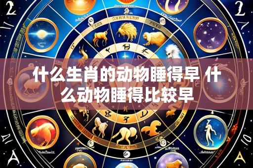 什么生肖的动物睡得早 什么动物睡得比较早